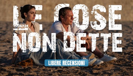 Le cose non dette oggi al cinema, Libere Recensioni.jpeg