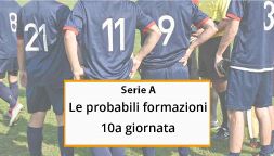 Le probabili formazioni della 10a giornata di Serie A: indisponibili e novità. Gli ultimi aggiornamenti