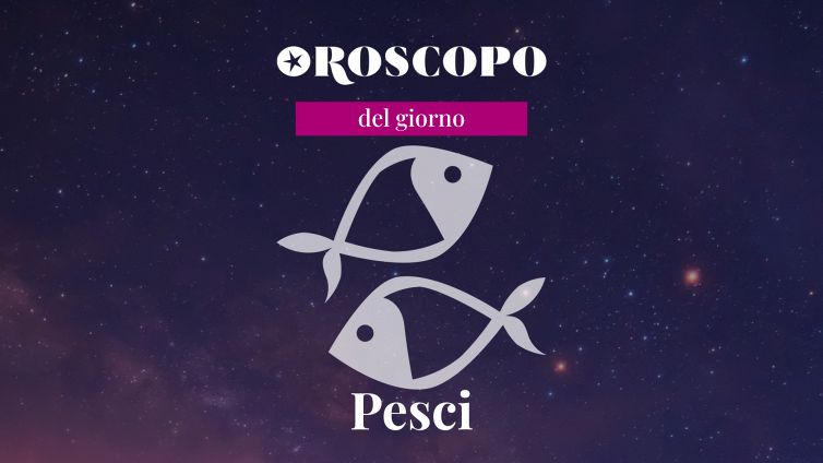Oroscopo del giorno PESCI
