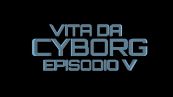 Vita da cyborg: episodio 5