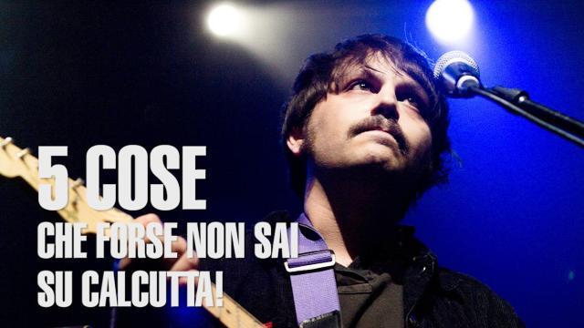 5 cose che forse non sai su Calcutta
