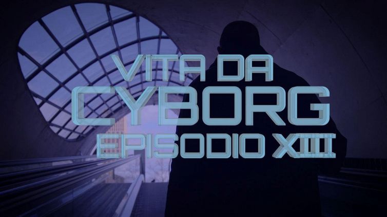 Vita da cyborg: episodio 13