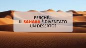 Perché il Sahara è diventato un deserto?