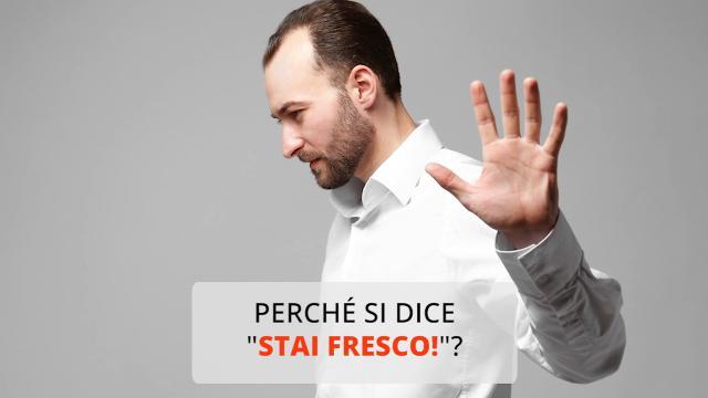 Perché si dice stai fresco?