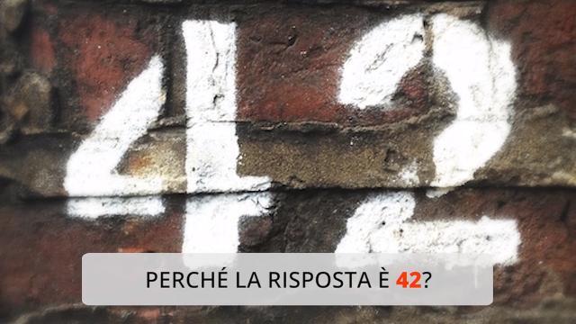 Perché la risposta alla domanda fondamentale è 42?