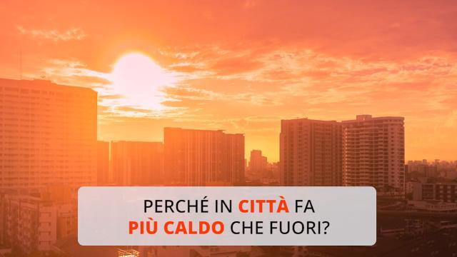 Perché in città fa più caldo che fuori?