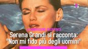 Serena Grandi si confessa: "Non mi fido più degli uomini"