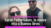 Sarah Felberbaum, la nuova vita a Buenos Aires