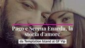 Pago e Serena Enardu, la storia d'amore da Temptation Island al GF Vip