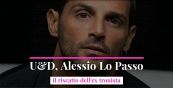 U&D, Alessio Lo Passo: il riscatto dell'ex tronista