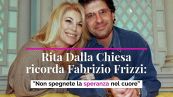 Rita Dalla Chiesa ricorda Fabrizio Frizzi: "Non spegnete la speranza nel cuore”
