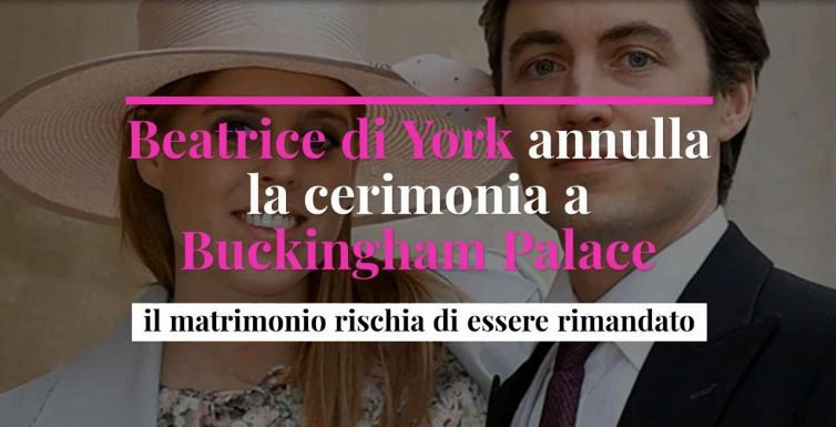 Beatrice di York annulla la cerimonia a Buckingham Palace, il matrimonio rischia di essere rimandato