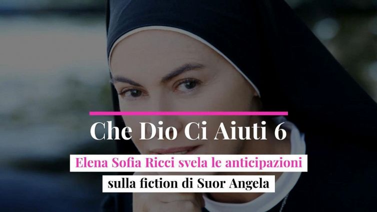 Che Dio Ci Aiuti 6, Elena Sofia Ricci svela le anticipazioni sulla fiction di Suor Angela