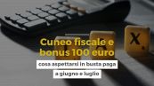 Cuneo fiscale e bonus 100 euro, cosa aspettarsi in busta paga a giugno e luglio