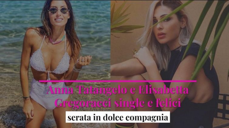 Anna Tatangelo e Elisabetta Gregoracci single e felici: serata in dolce compagnia