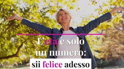 L’età è solo un numero: sii felice adesso