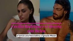 Cecilia Rodriguez si diverte con Belen e lancia una frecciatina a Moser