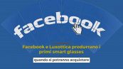 Facebook e Luxottica produrranno i primi smart glasses: quando si potranno acquistare
