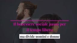 Il benessere sociale passa per il tempo libero, ma divide uomini e donne