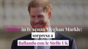 Harry in tv senza Meghan Markle: sorpresa a Ballando con le Stelle UK