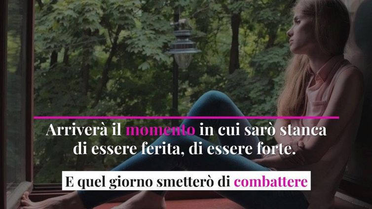 Arriverà il momento in cui sarò stanca di essere ferita, di essere forte. E quel giorno smetterò di combattere