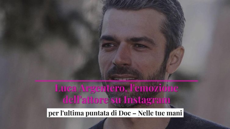 Luca Argentero, l'emozione dell'attore su Instagram per l'ultima puntata di Doc- Nelle tue mani