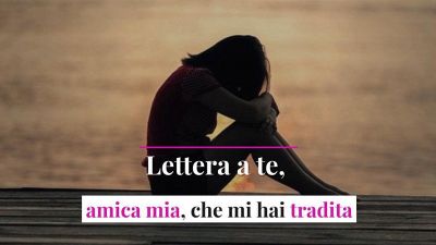 Lettera a te, amica mia, che mi hai tradita