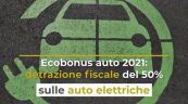 Ecobonus auto 2021: detrazione fiscale del 50% su auto elettriche