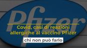 Covid, casi di reazioni allergiche al vaccino Pfizer: chi non può farlo