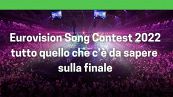 Eurovision Song Contest 2022: tutto quello che c'e' da sapere sulla finale
