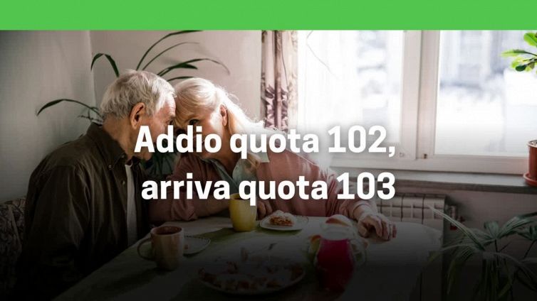 Pensioni, addio quota 102: arriva quota 103
