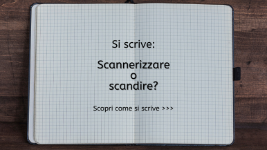 Scritta centrata “Si scrive scannerizzare o scandire? Scopri come si scrive...” su quaderno a quadretti appoggiato su un tavolo di legno