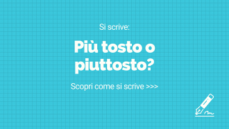 Si scrive più tosto o piuttosto?