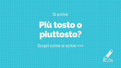 Scritta “Si scrive più tosto o piuttosto? Scopri come si scrive...” su sfondo azzurro a quadretti; partendo dalla destra, in basso, occhiali, quaderni e penna