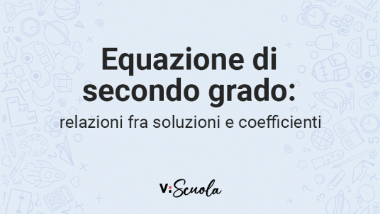 Relazioni fra soluzioni e coefficienti dell'equazione di 2° grado