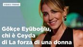 Gökçe Eyüboglu, chi è Ceyda di La forza di una donna