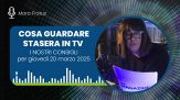 Cosa guardare stasera in Tv, giovedì 20 marzo 2025