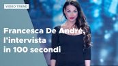 Francesca De André, l'intervista in 100 secondi