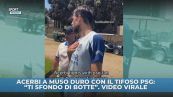 Acerbi a muso duro col tifoso PSG: "Non prendermi per il c..., sono matto e ti sfondo di botte" VIDEO