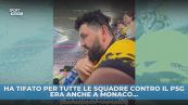 Ha tifato per tutte le squadre contro il PSG. Era anche a Monaco