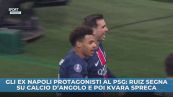 Gli ex Napoli protagonisti al PSG: Ruiz segna su calcio d'angolo e poi Kvara spreca