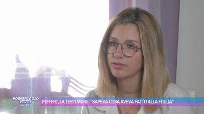 Pifferi, la testimone: "Sapeva cosa aveva fatto alla figlia"
