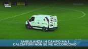 Ambulanza in campo, ma i giocatori non se ne accorgono