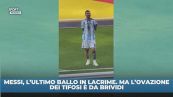 Lacrime Messi, ma ovazione dei tifosi da brividi