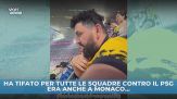 Ha tifato per tutte le squadre contro il PSG. Era anche a Monaco