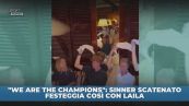 Sinner scatenato con Laila: "We are the Champions"