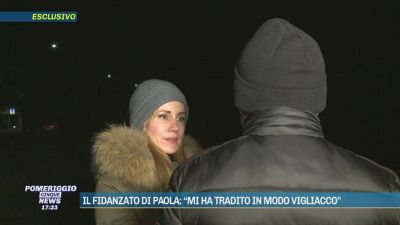 Il fidanzato di Paola: "Mi ha tradito in modo vigliacco"
